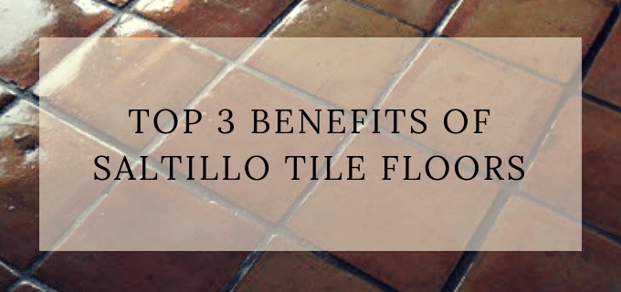Top 3 Benefits Of Saltillo Tile Floors Arizona Stone Care