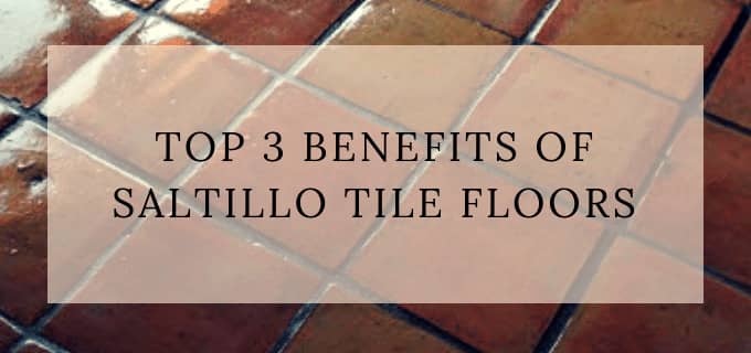 Top 3 Benefits Of Saltillo Tile Floors, Saltillo Tile Phoenix Az