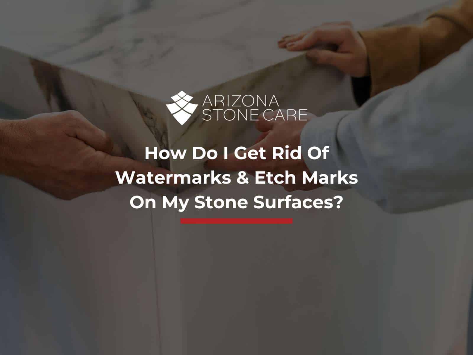 How Do I Get Rid Of Watermarks & Etch Marks On My Stone Surfaces?